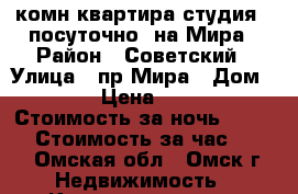 1-комн.квартира-студия , посуточно, на Мира › Район ­ Советский › Улица ­ пр.Мира › Дом ­ 9/2 › Цена ­ 1 100 › Стоимость за ночь ­ 1 000 › Стоимость за час ­ 200 - Омская обл., Омск г. Недвижимость » Квартиры аренда посуточно   
